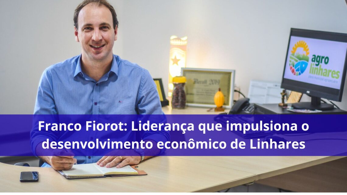 Franco Fiorot: Liderança que impulsiona o desenvolvimento econômico de Linhares